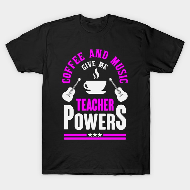 COFFEE AND MUSIC GIVE ME TEACHER POWERS T-Shirt by NASMASHOP